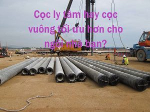 So sánh cọc ly tâm hay cọc vuông đưa ra quyết định đúng đắn.